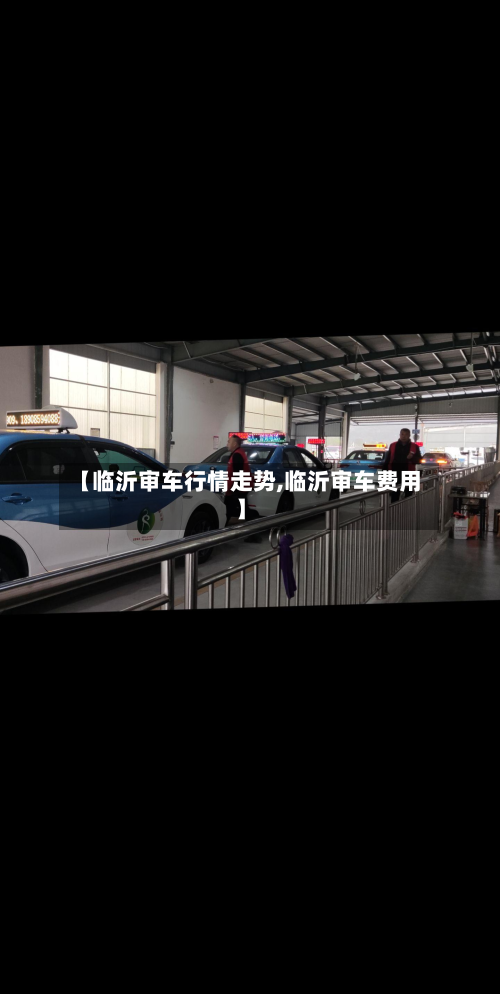【临沂审车行情走势,临沂审车费用】-第3张图片
