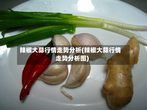 辣椒大蒜行情走势分析(辣椒大蒜行情走势分析图)