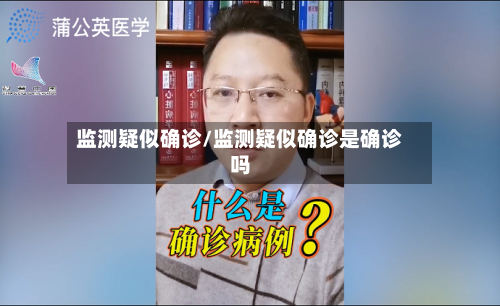 监测疑似确诊/监测疑似确诊是确诊吗