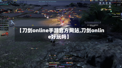 【刀剑online手游官方网站,刀剑online好玩吗】