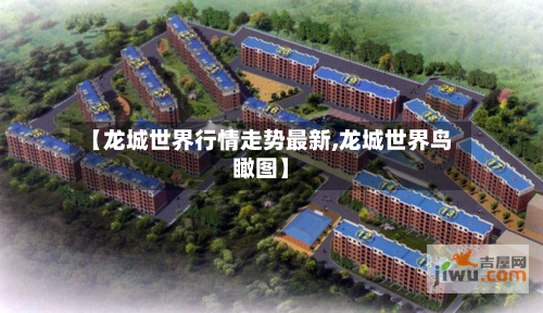 【龙城世界行情走势最新,龙城世界鸟瞰图】-第3张图片