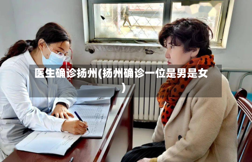 医生确诊扬州(扬州确诊一位是男是女)-第3张图片
