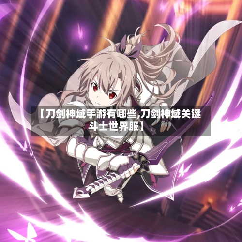 【刀剑神域手游有哪些,刀剑神域关键斗士世界服】