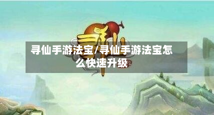 寻仙手游法宝/寻仙手游法宝怎么快速升级