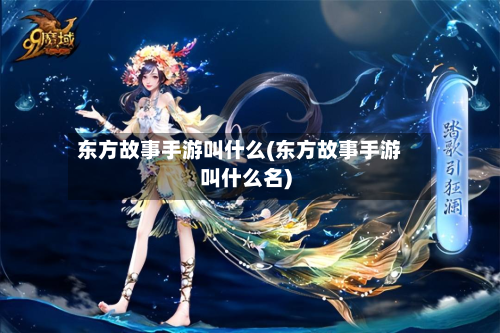 东方故事手游叫什么(东方故事手游叫什么名)-第2张图片