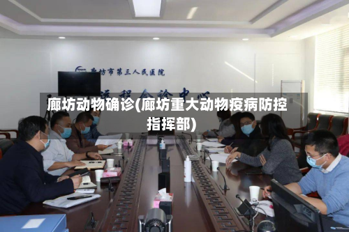 廊坊动物确诊(廊坊重大动物疫病防控指挥部)-第3张图片