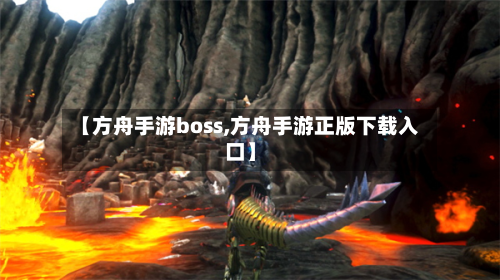 【方舟手游boss,方舟手游正版下载入口】