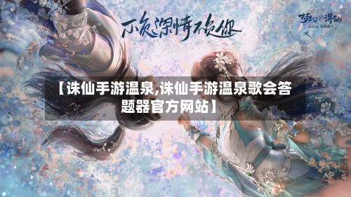 【诛仙手游温泉,诛仙手游温泉歌会答题器官方网站】