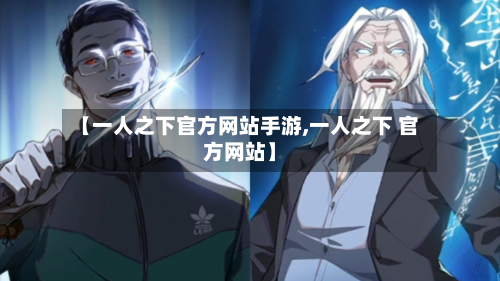 【一人之下官方网站手游,一人之下 官方网站】-第2张图片