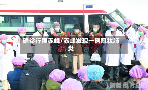 确诊行程赤峰/赤峰发现一例冠状肺炎