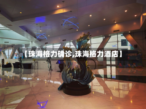 【珠海格力确诊,珠海格力酒店】
