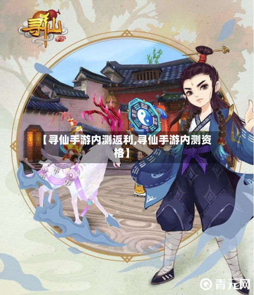 【寻仙手游内测返利,寻仙手游内测资格】