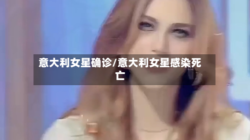 意大利女星确诊/意大利女星感染死亡-第3张图片