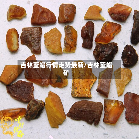 吉林蜜蜡行情走势最新/吉林蜜蜡矿