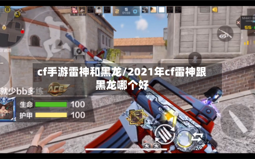 cf手游雷神和黑龙/2021年cf雷神跟黑龙哪个好-第2张图片