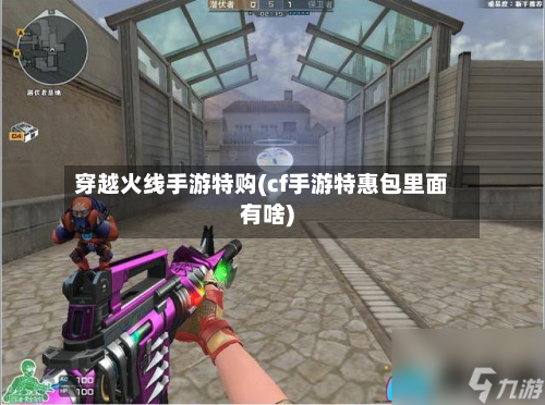 穿越火线手游特购(cf手游特惠包里面有啥)-第3张图片