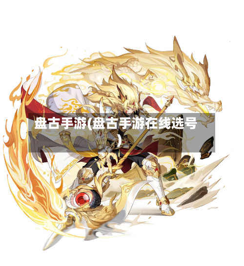 盘古手游(盘古手游在线选号)-第2张图片