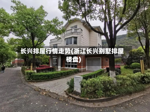长兴排屋行情走势(浙江长兴别墅排屋楼盘)