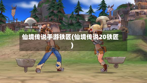 仙境传说手游铁匠(仙境传说20铁匠)