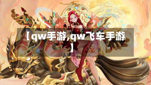 【qw手游,qw飞车手游】-第2张图片