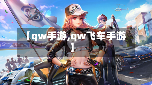 【qw手游,qw飞车手游】