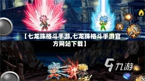 【七龙珠格斗手游,七龙珠格斗手游官方网站下载】-第2张图片