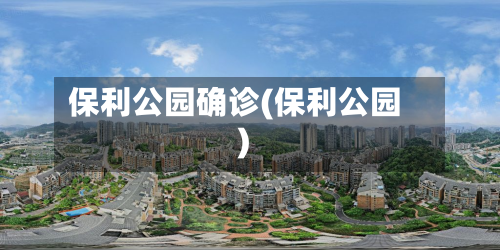保利公园确诊(保利公园)-第3张图片