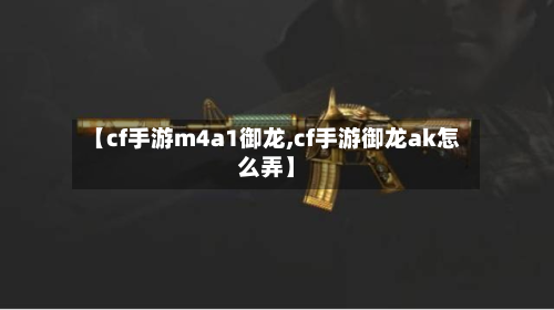 【cf手游m4a1御龙,cf手游御龙ak怎么弄】