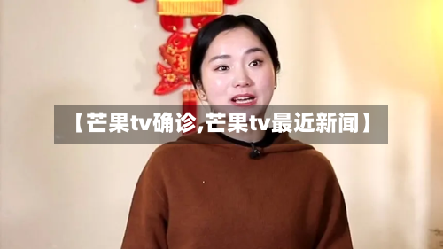 【芒果tv确诊,芒果tv最近新闻】