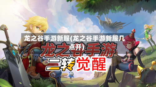 龙之谷手游新服(龙之谷手游新服几点开)
