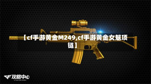 【cf手游黄金M249,cf手游黄金女魃项链】-第2张图片