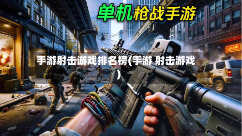 手游射击游戏排名榜(手游 射击游戏)-第2张图片