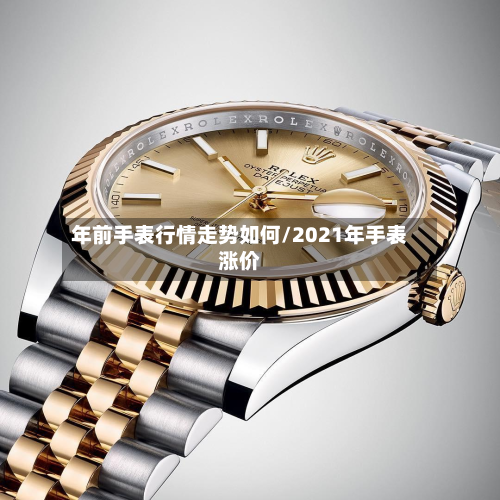 年前手表行情走势如何/2021年手表涨价