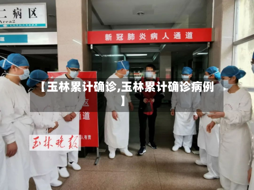 【玉林累计确诊,玉林累计确诊病例】