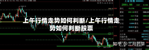 上午行情走势如何判断/上午行情走势如何判断股票