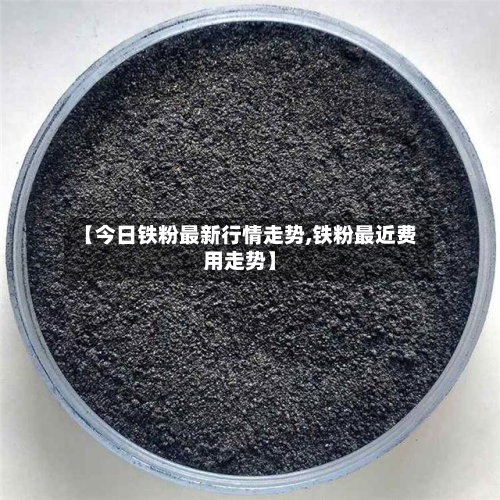 【今日铁粉最新行情走势,铁粉最近费用走势】