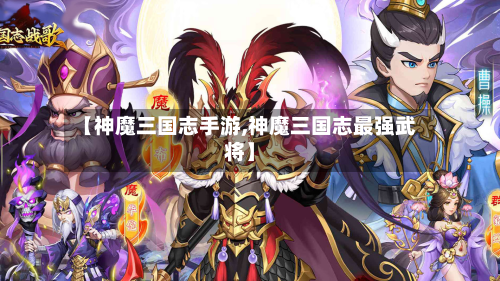 【神魔三国志手游,神魔三国志最强武将】-第2张图片