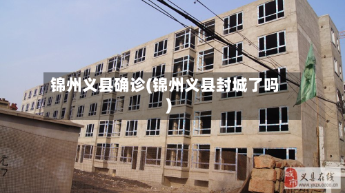 锦州义县确诊(锦州义县封城了吗)