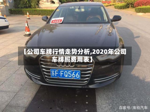 【公司车牌行情走势分析,2020年公司车牌照费用表】-第2张图片