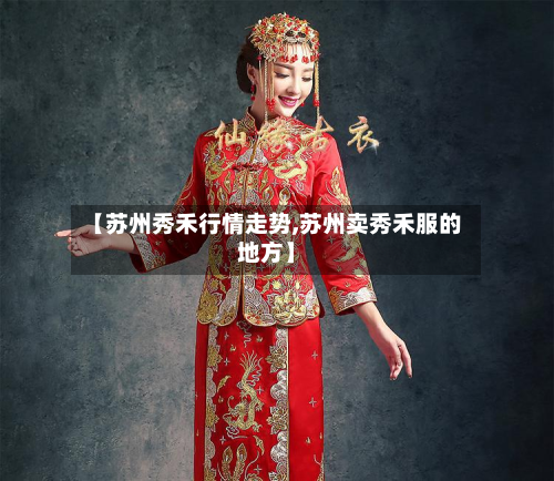 【苏州秀禾行情走势,苏州卖秀禾服的地方】