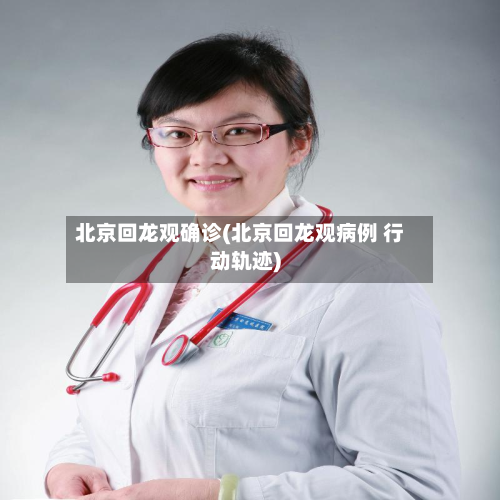 北京回龙观确诊(北京回龙观病例 行动轨迹)-第3张图片