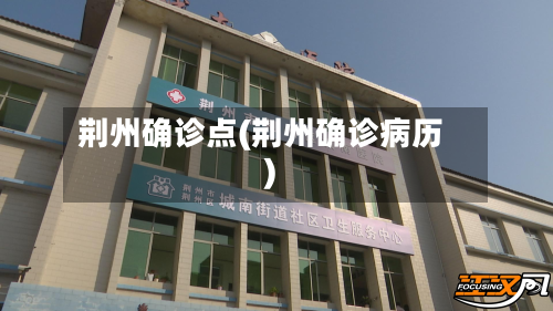 荆州确诊点(荆州确诊病历)-第3张图片