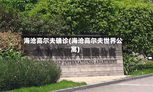 海沧高尔夫确诊(海沧高尔夫世界公寓)-第2张图片