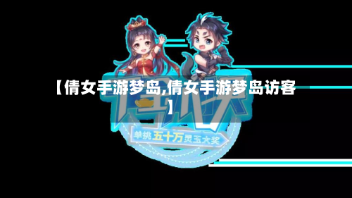 【倩女手游梦岛,倩女手游梦岛访客】
