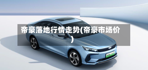 帝豪落地行情走势(帝豪市场价)