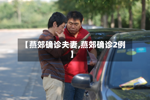 【燕郊确诊夫妻,燕郊确诊2例】-第3张图片