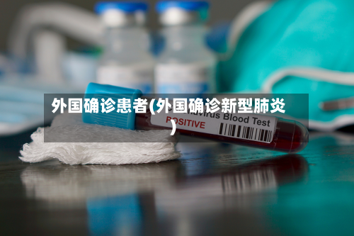 外国确诊患者(外国确诊新型肺炎)-第3张图片