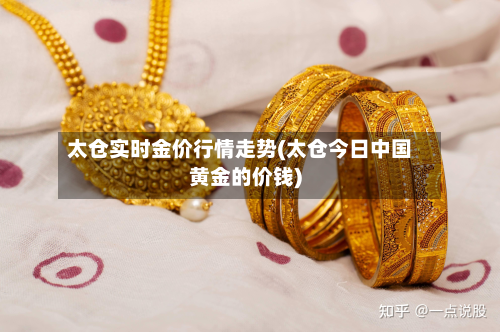 太仓实时金价行情走势(太仓今日中国黄金的价钱)