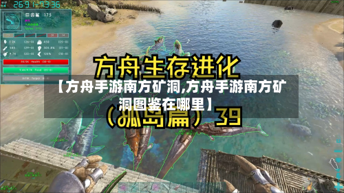 【方舟手游南方矿洞,方舟手游南方矿洞图鉴在哪里】