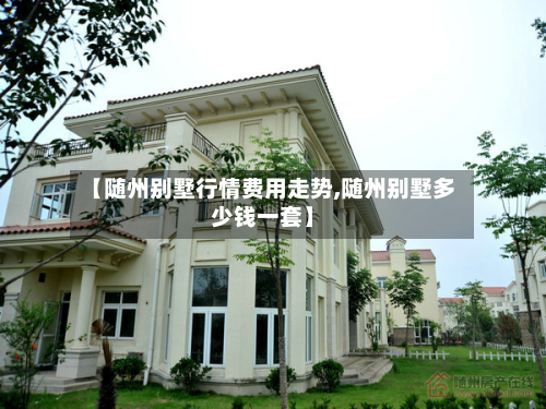 【随州别墅行情费用走势,随州别墅多少钱一套】
